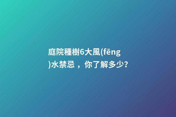 庭院種樹6大風(fēng)水禁忌，你了解多少？